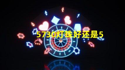 5730灯珠好还是5050灯珠好？